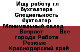 Ищу работу гл. бухгалтера › Специальность ­ бухгалтер › Минимальный оклад ­ 30 000 › Возраст ­ 41 - Все города Работа » Резюме   . Краснодарский край,Армавир г.